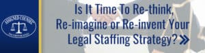 Its Time To Re-Imagine Your Legal Staffing Strategy